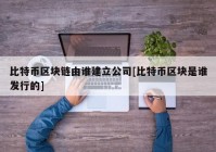 比特币区块链由谁建立公司[比特币区块是谁发行的]