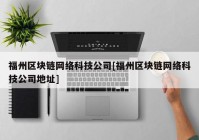 福州区块链网络科技公司[福州区块链网络科技公司地址]