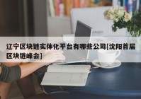 辽宁区块链实体化平台有哪些公司[沈阳首届区块链峰会]