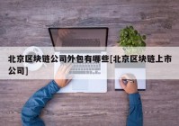 北京区块链公司外包有哪些[北京区块链上市公司]