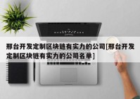 邢台开发定制区块链有实力的公司[邢台开发定制区块链有实力的公司名单]