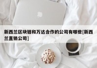 新西兰区块链和万达合作的公司有哪些[新西兰直销公司]