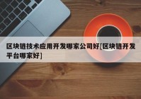 区块链技术应用开发哪家公司好[区块链开发平台哪家好]