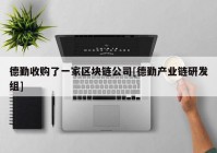 德勤收购了一家区块链公司[德勤产业链研发组]