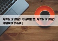 海珠区区块链公司招聘信息[海珠区区块链公司招聘信息最新]