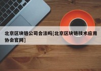 北京区块链公司合法吗[北京区块链技术应用协会官网]