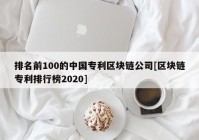 排名前100的中国专利区块链公司[区块链专利排行榜2020]