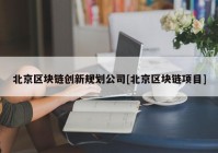 北京区块链创新规划公司[北京区块链项目]