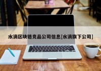 水滴区块链竞品公司信息[水滴旗下公司]