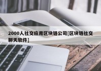 2000人社交应用区块链公司[区块链社交聊天软件]