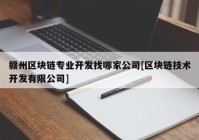 赣州区块链专业开发找哪家公司[区块链技术开发有限公司]