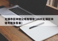 无锡市区块链公司有哪些[2020无锡区块链考题及答案]