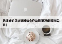 天津好的区块链诚信合作公司[区块链商城公司]