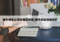 国外哪些公司在推区块链[国外的区块链挖矿]