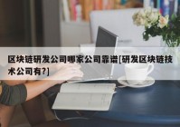 区块链研发公司哪家公司靠谱[研发区块链技术公司有?]