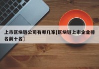 上市区块链公司有哪几家[区块链上市企业排名前十名]