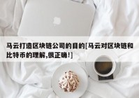 马云打造区块链公司的目的[马云对区块链和比特币的理解,很正确!]