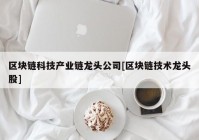 区块链科技产业链龙头公司[区块链技术龙头股]