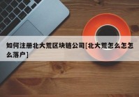 如何注册北大荒区块链公司[北大荒怎么怎怎么落户]