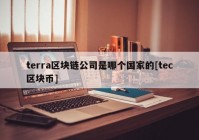 terra区块链公司是哪个国家的[tec区块币]