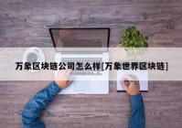 万象区块链公司怎么样[万象世界区块链]