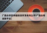 广西众享区块链投资开发有效公司[广西众筹金融平台]