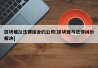 区块链加法律结合的公司[区块链与法律纠纷解决]