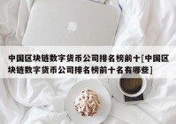 中国区块链数字货币公司排名榜前十[中国区块链数字货币公司排名榜前十名有哪些]