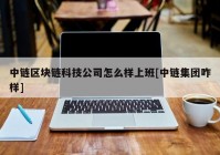 中链区块链科技公司怎么样上班[中链集团咋样]