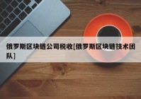 俄罗斯区块链公司税收[俄罗斯区块链技术团队]