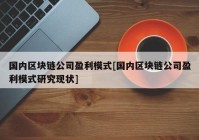 国内区块链公司盈利模式[国内区块链公司盈利模式研究现状]