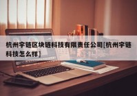 杭州宇链区块链科技有限责任公司[杭州宇链科技怎么样]