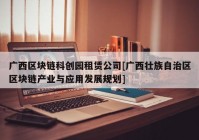 广西区块链科创园租赁公司[广西壮族自治区区块链产业与应用发展规划]