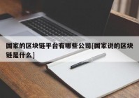 国家的区块链平台有哪些公司[国家说的区块链是什么]