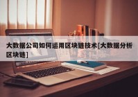 大数据公司如何运用区块链技术[大数据分析区块链]