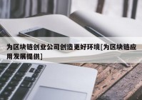 为区块链创业公司创造更好环境[为区块链应用发展提供]