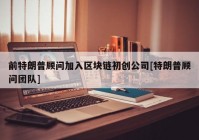 前特朗普顾问加入区块链初创公司[特朗普顾问团队]