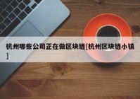 杭州哪些公司正在做区块链[杭州区块链小镇]