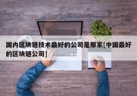 国内区块链技术最好的公司是那家[中国最好的区块链公司]