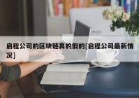 启程公司的区块链真的假的[启程公司最新情况]