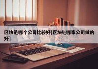 区块链哪个公司比较好[区块链哪家公司做的好]