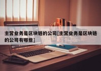 主营业务是区块链的公司[主营业务是区块链的公司有哪些]