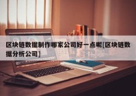 区块链数据制作哪家公司好一点呢[区块链数据分析公司]