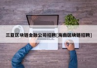 三亚区块链金融公司招聘[海南区块链招聘]