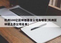 杭州100亿区块链基金公司有哪些[杭州区块链上市公司名单]