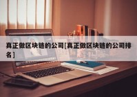 真正做区块链的公司[真正做区块链的公司排名]