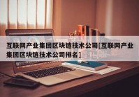 互联网产业集团区块链技术公司[互联网产业集团区块链技术公司排名]