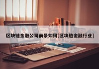 区块链金融公司前景如何[区块链金融行业]