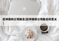 区块链和公司融合[区块链和公司融合的意义]