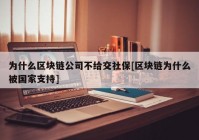 为什么区块链公司不给交社保[区块链为什么被国家支持]